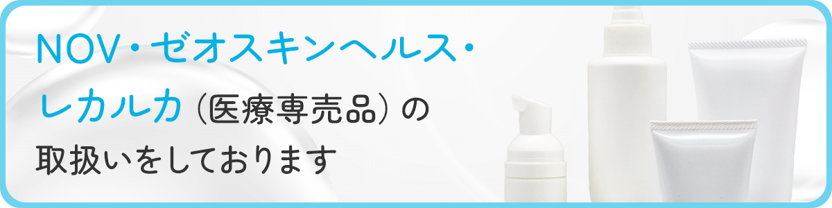 NOV・ゼオスキンヘルス・レカルカ（医療専売品）の取扱いをしております